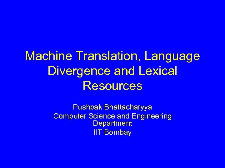 Machine Translation, Language Divergence and Lexical Resources Pushpak Bhattacharyya Computer Science and Engineering Department