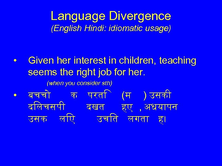 Language Divergence (English Hindi: idiomatic usage) • Given her interest in children, teaching seems