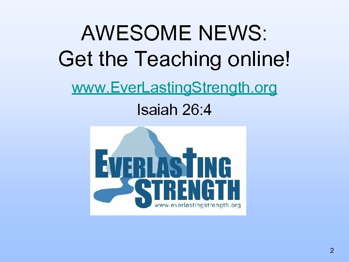 AWESOME NEWS: Get the Teaching online! www. Ever. Lasting. Strength. org Isaiah 26: 4