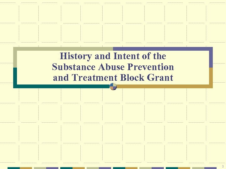 History and Intent of the Substance Abuse Prevention and Treatment Block Grant 2 