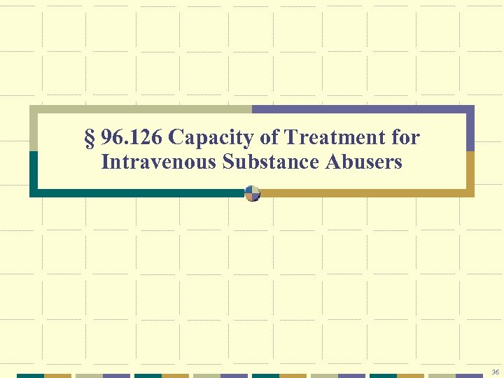 § 96. 126 Capacity of Treatment for Intravenous Substance Abusers 36 