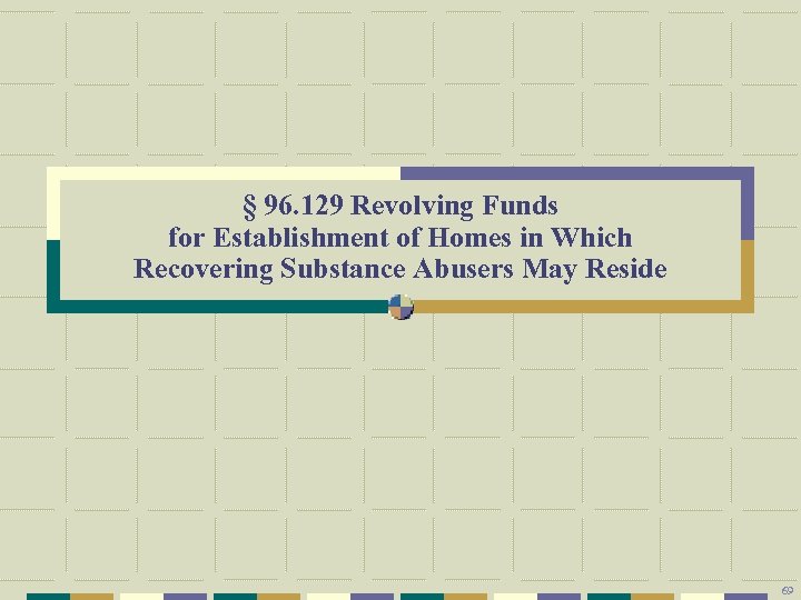 § 96. 129 Revolving Funds for Establishment of Homes in Which Recovering Substance Abusers