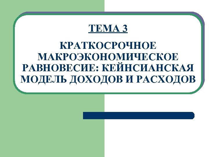 ТЕМА 3 КРАТКОСРОЧНОЕ МАКРОЭКОНОМИЧЕСКОЕ РАВНОВЕСИЕ: КЕЙНСИАНСКАЯ МОДЕЛЬ ДОХОДОВ И РАСХОДОВ 