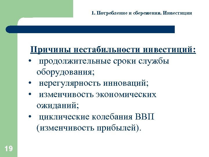 1. Потребление и сбережения. Инвестиции Причины нестабильности инвестиций: • продолжительные сроки службы оборудования; •