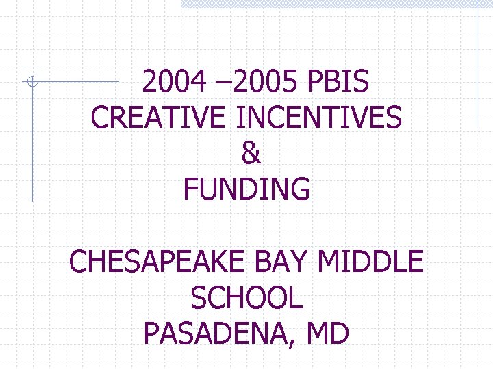 2004 – 2005 PBIS CREATIVE INCENTIVES & FUNDING CHESAPEAKE BAY MIDDLE SCHOOL PASADENA, MD