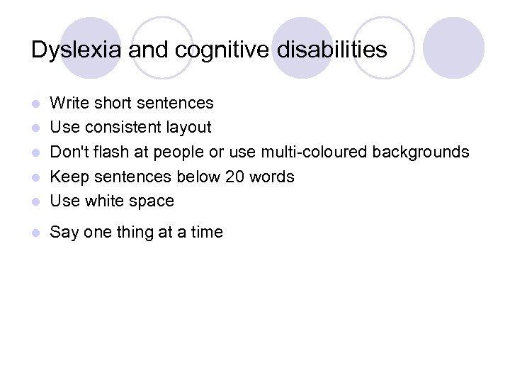 Dyslexia and cognitive disabilities l Write short sentences Use consistent layout Don't flash at