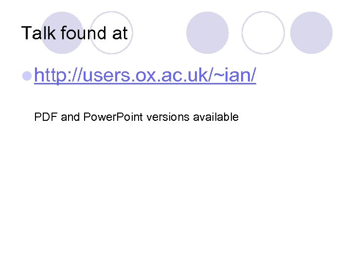 Talk found at l http: //users. ox. ac. uk/~ian/ PDF and Power. Point versions