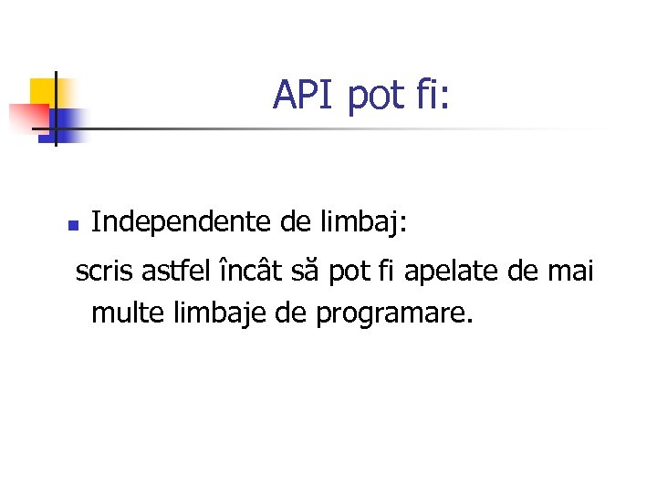 API pot fi: n Independente de limbaj: scris astfel încât să pot fi apelate