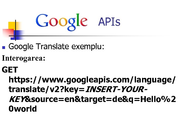  APIs Google Translate exemplu: Interogarea: GET https: //www. googleapis. com/language/ translate/v 2? key=INSERT-YOURKEY&source=en&target=de&q=Hello%2