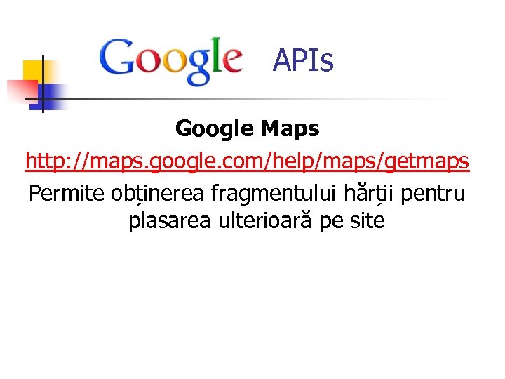  APIs Google Maps http: //maps. google. com/help/maps/getmaps Permite obținerea fragmentului hărții pentru plasarea