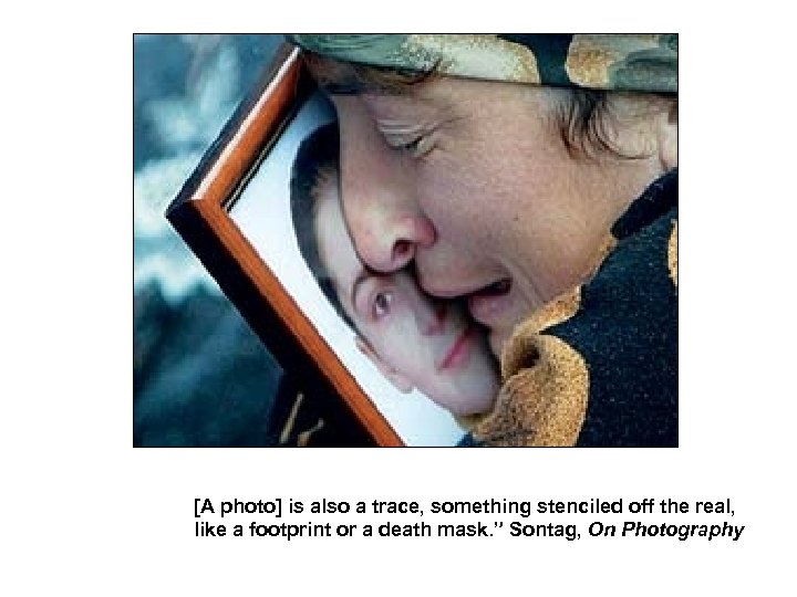 [A photo] is also a trace, something stenciled off the real, like a footprint