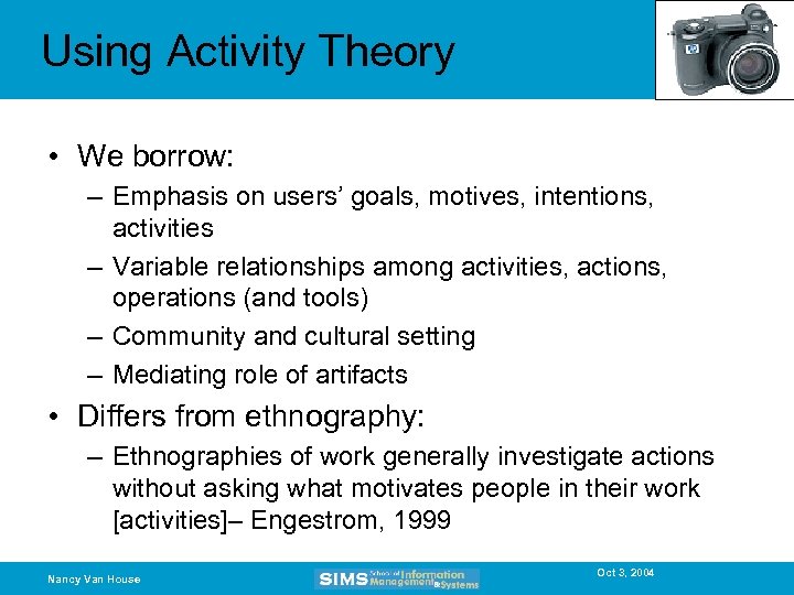 Using Activity Theory • We borrow: – Emphasis on users’ goals, motives, intentions, activities