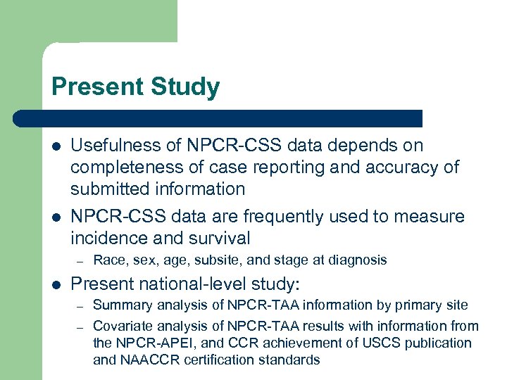 Present Study l l Usefulness of NPCR-CSS data depends on completeness of case reporting