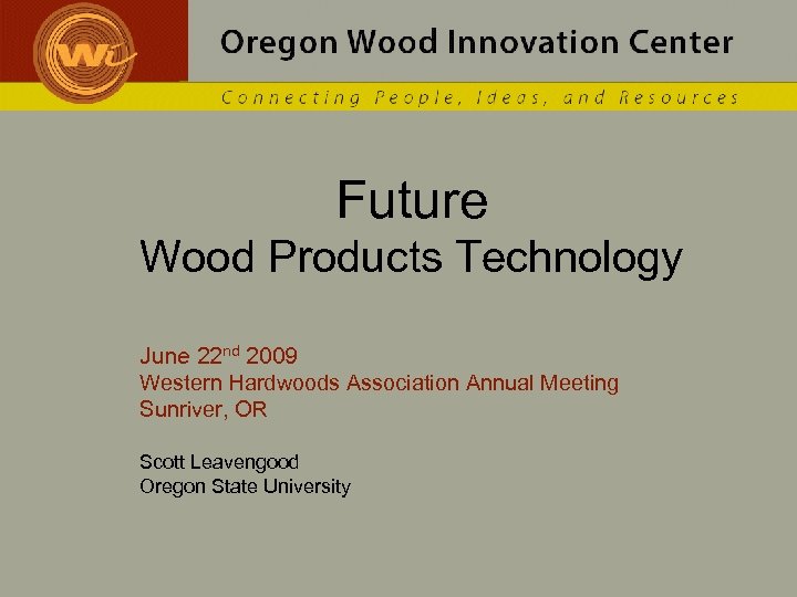 Future Wood Products Technology June 22 nd 2009 Western Hardwoods Association Annual Meeting Sunriver,