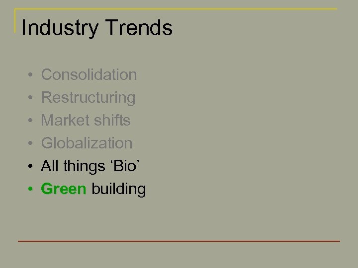 Industry Trends • • • Consolidation Restructuring Market shifts Globalization All things ‘Bio’ Green