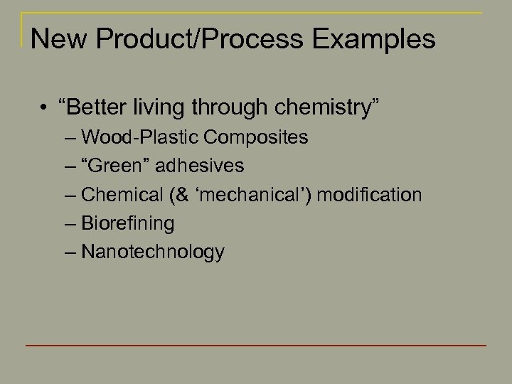 New Product/Process Examples • “Better living through chemistry” – Wood-Plastic Composites – “Green” adhesives