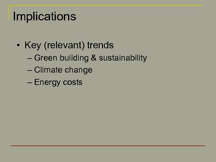 Implications • Key (relevant) trends – Green building & sustainability – Climate change –