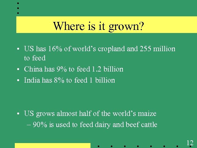 Where is it grown? • US has 16% of world’s cropland 255 million to