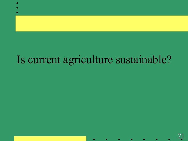 Is current agriculture sustainable? 21 