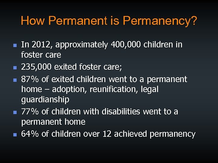 How Permanent is Permanency? n n n In 2012, approximately 400, 000 children in