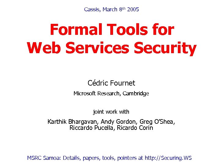Cassis, March 8 th 2005 Formal Tools for Web Services Security Cédric Fournet Microsoft