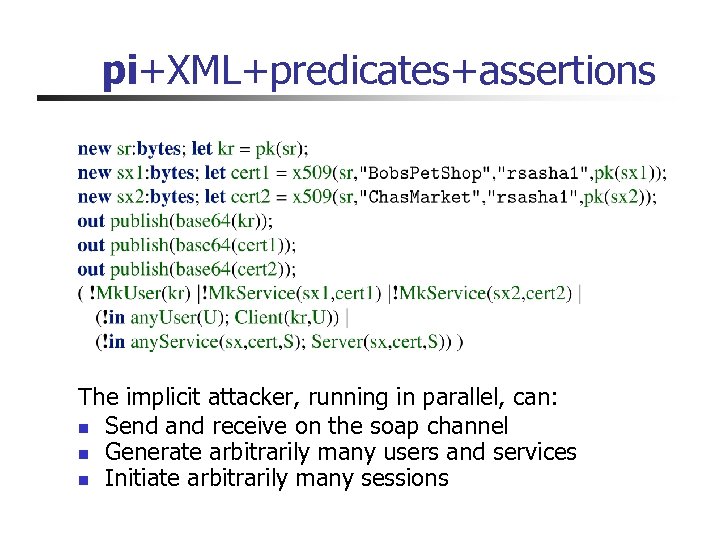 pi+XML+predicates+assertions The implicit attacker, running in parallel, can: n Send and receive on the