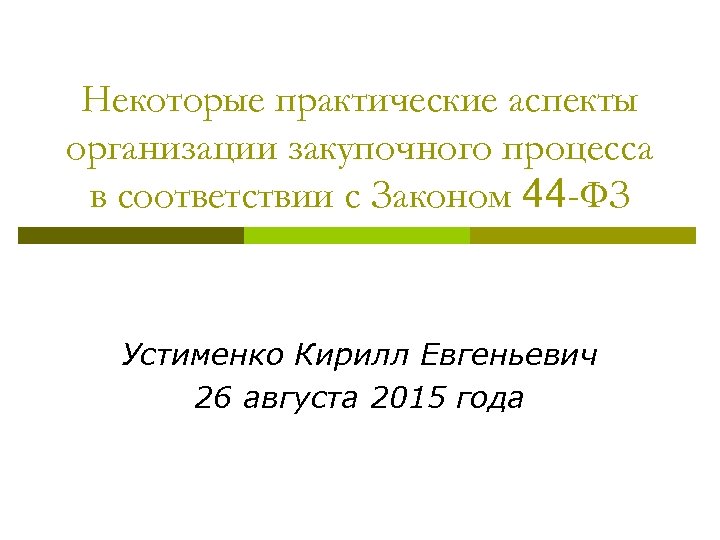 Некоторые практические аспекты организации закупочного процесса в соответствии с Законом 44 -ФЗ Устименко Кирилл