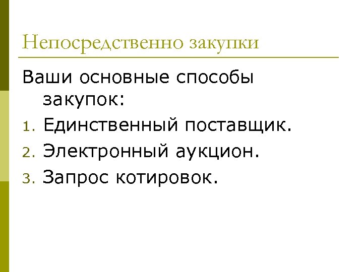 Непосредственно закупки Ваши основные способы закупок: 1. Единственный поставщик. 2. Электронный аукцион. 3. Запрос