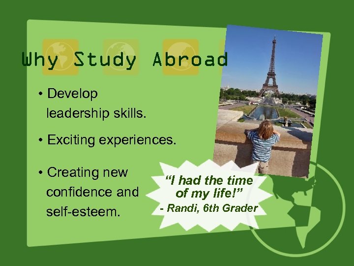 Why Study Abroad • Develop leadership skills. • Exciting experiences. • Creating new confidence