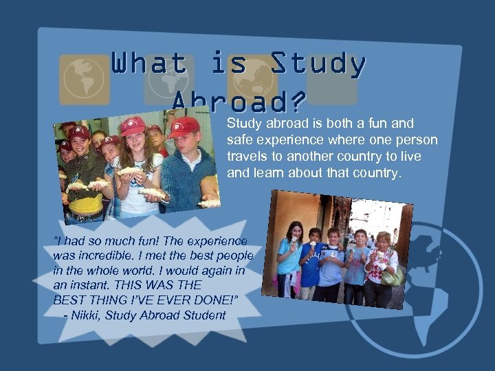 What is Study Abroad? Study abroad is both a fun and safe experience where