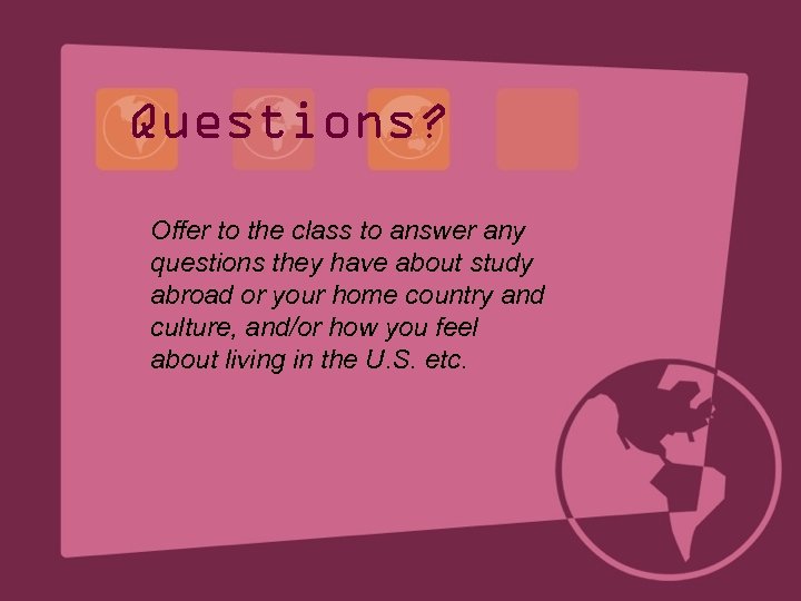 Questions? Offer to the class to answer any questions they have about study abroad