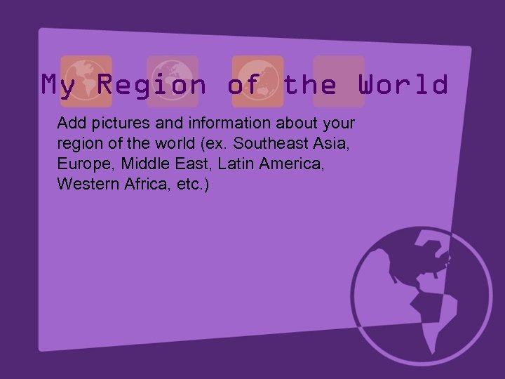 My Region of the World Add pictures and information about your region of the