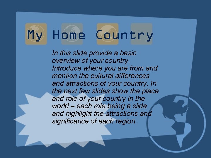 My Home Country In this slide provide a basic overview of your country. Introduce