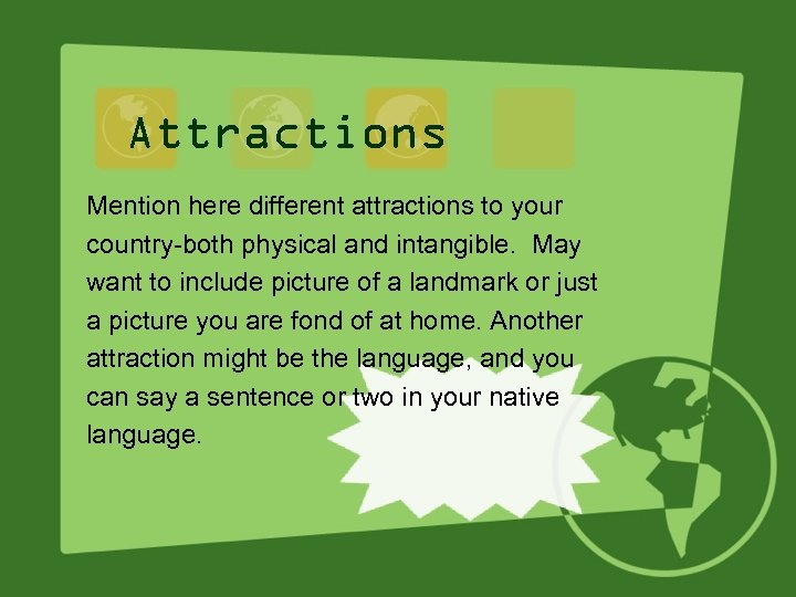 Attractions Mention here different attractions to your country-both physical and intangible. May want to