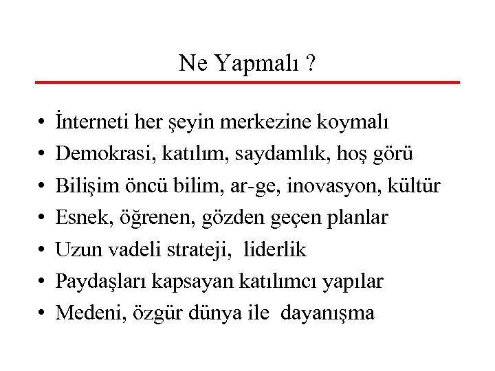 Ne Yapmalı ? • • İnterneti her şeyin merkezine koymalı Demokrasi, katılım, saydamlık, hoş