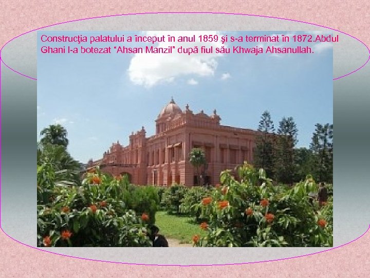 Construcţia palatului a început în anul 1859 şi s-a terminat în 1872. Abdul Ghani
