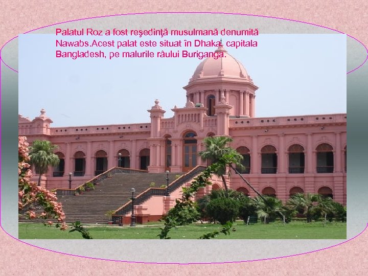 Palatul Roz a fost reşedinţă musulmană denumită Nawabs. Acest palat este situat în Dhaka,