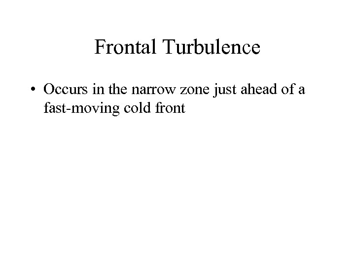 Frontal Turbulence • Occurs in the narrow zone just ahead of a fast-moving cold