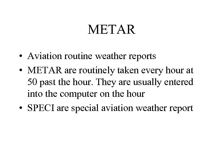 METAR • Aviation routine weather reports • METAR are routinely taken every hour at