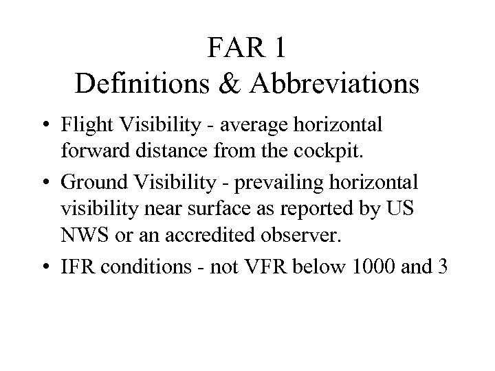 FAR 1 Definitions & Abbreviations • Flight Visibility - average horizontal forward distance from