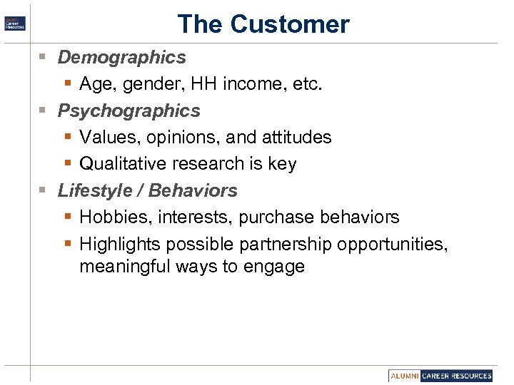 The Customer § Demographics § Age, gender, HH income, etc. § Psychographics § Values,