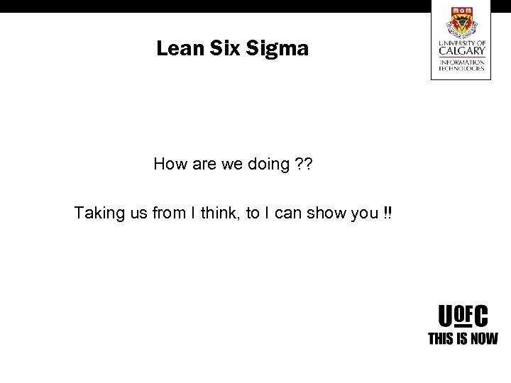 Lean Six Sigma How are we doing ? ? Taking us from I think,