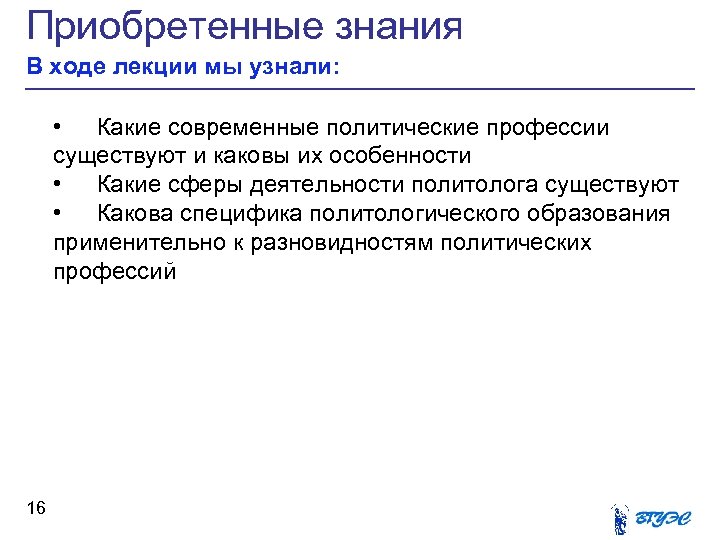 Приобретенные знания В ходе лекции мы узнали: • Какие современные политические профессии существуют и