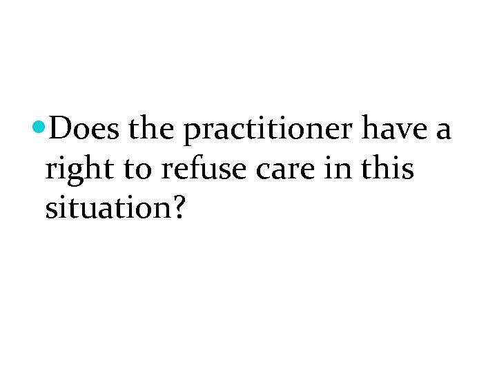  Does the practitioner have a right to refuse care in this situation? 