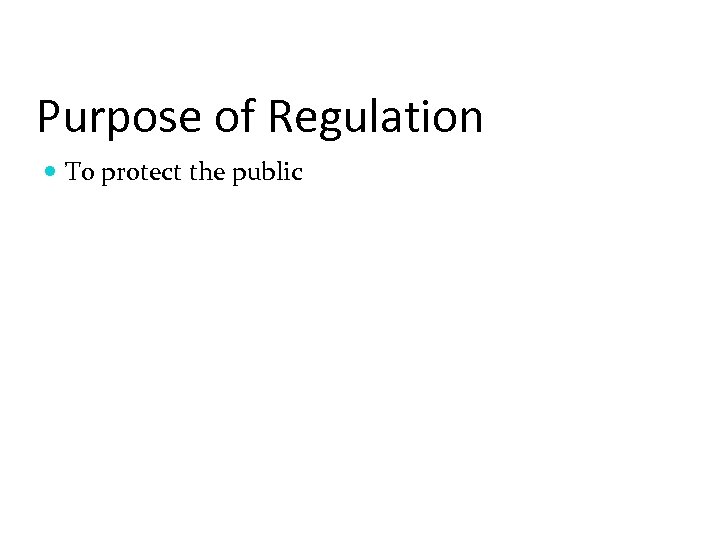 Purpose of Regulation To protect the public 