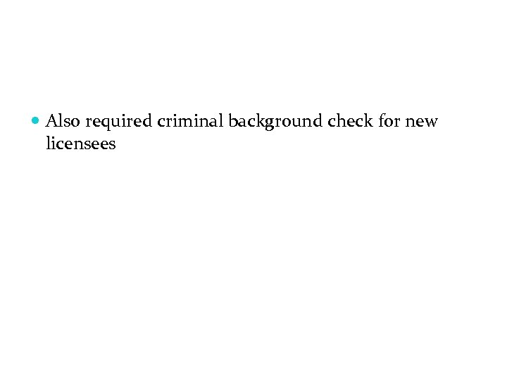  Also required criminal background check for new licensees 