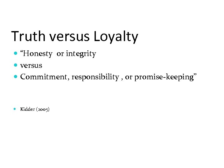 Truth versus Loyalty “Honesty or integrity versus Commitment, responsibility , or promise-keeping” Kidder (2005)