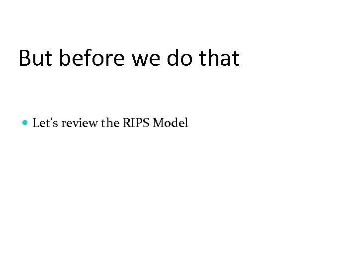 But before we do that Let’s review the RIPS Model 