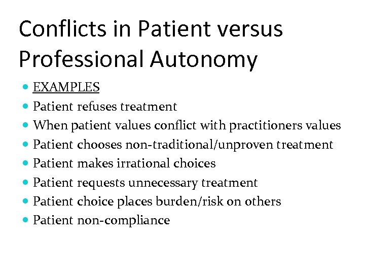 Conflicts in Patient versus Professional Autonomy EXAMPLES Patient refuses treatment When patient values conflict