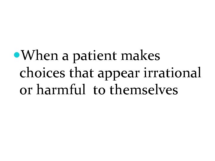  When a patient makes choices that appear irrational or harmful to themselves 
